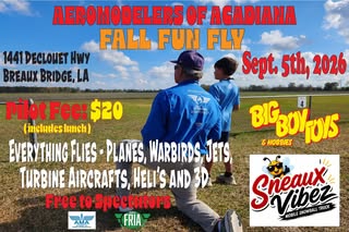 May be an image of text that says 'AEROMODELERS ERS OF AGADIANA FALL FUN FLY 1441 1DECLOUET HWY BREAUX BRIDGE, LA Sept. 5th, 2026 AERONDEELER FAE Cllanias BEWRideLA BarR DEL rilot PilotFee:$20 Fee: $20 (incluceslunch) EVERY EVERYTHING THING FLIES PLANES, WARBIRDS, JETS, TURBINE AIRCRAFTS, HELI'S AND 'SAND3D 3D Free to oSpectutors AMA ាគោរាបិរិរាជន AMA FRIA AMA BIEBOLUIS & HOBBIES BIG Sneauy Vibez TRUCK MOBILES SNOWBALL'